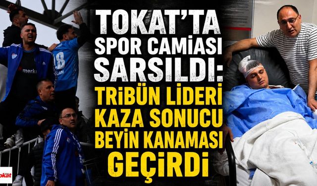 Tokat'ta spor camiası sarsıldı: Tribün lideri kaza sonucu beyin kanaması geçirdi