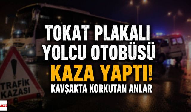 Tokat Palakalı Yolcu Otobüsü Kaza Yaptı! Kavşakta Korku Dolu Anlar