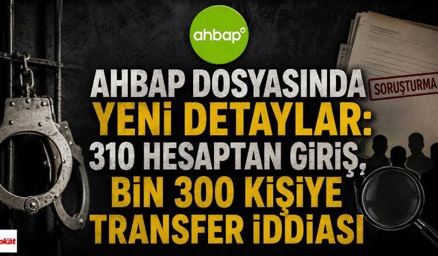 AHBAP Dosyasında Yeni Detaylar: 310 Hesaptan Giriş, Bin 300 Kişiye Transfer İddiası