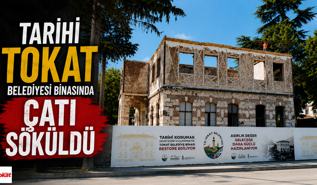 Tarihi Tokat Belediyesi Binasında Çatı Söküldü, Restorasyonda Kritik Aşamaya Geçildi