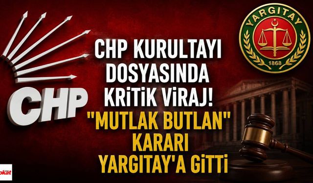 CHP Kurultayı Dosyasında Kritik Viraj! "Mutlak Butlan" Kararı Yargıtay'a Gitti