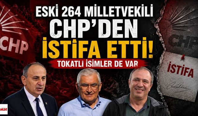 Eski 264 milletvekili CHP'den istifa etti: Tokatlı İsimler de Var