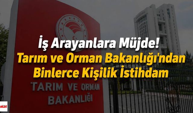 İş Arayanlara Müjde! Tarım ve Orman Bakanlığı'ndan Binlerce Kişilik İstihdam