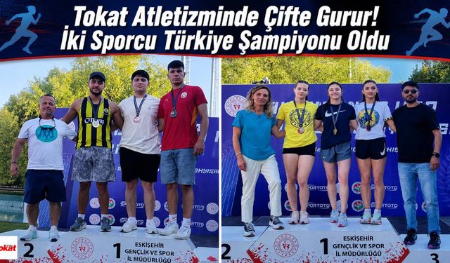 Tokat Atletizminde Çifte Gurur! İki Sporcu Türkiye Şampiyonu Oldu