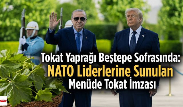Tokat Yaprağı Beştepe Sofrasında: NATO Liderlerine Sunulan Menüde Tokat İmzası
