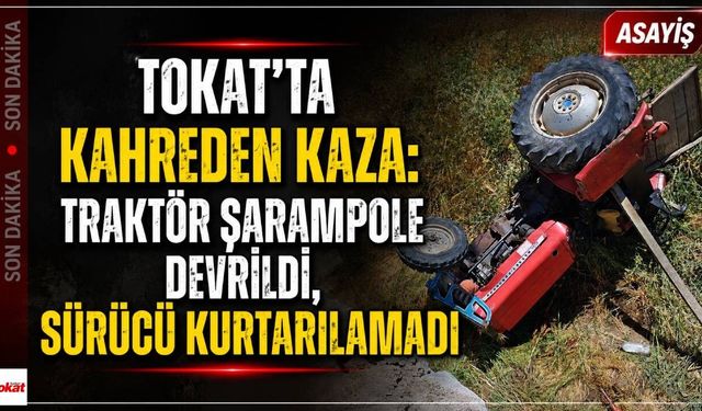 Tokat'ta Kahreden Kaza: Traktör Şarampole Devrildi, Sürücü Kurtarılamadı