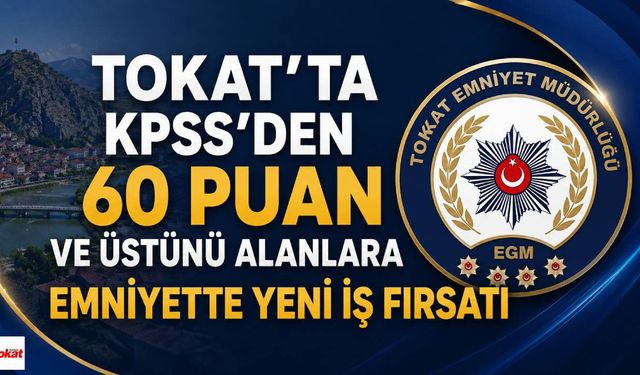 Tokat'ta KPSS'den 60 Puan ve Üstünü Alanlara Emniyette Yeni İş Fırsatı