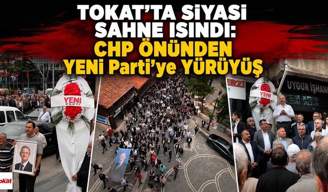 Tokat'ta Siyasi Sahne Isındı: CHP Önünden YENİ Parti'ye Yürüyüş