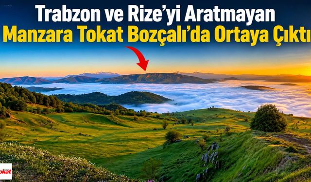 Trabzon ve Rize'yi Aratmayan Manzara Tokat Bozçalı'da Ortaya Çıktı