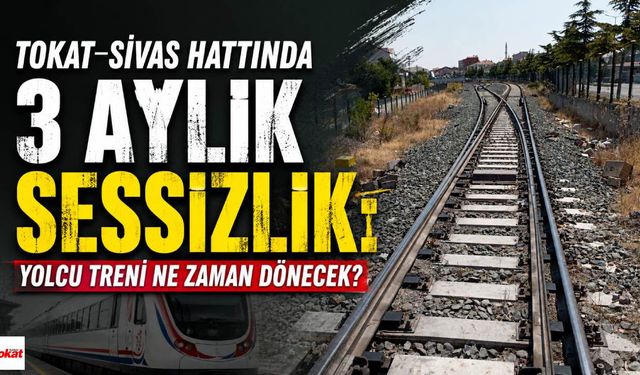 Tokat-Sivas Hattında 3 Aylık Sessizlik: Yolcu Treni Ne Zaman Dönecek?