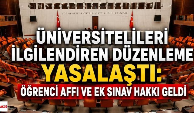 Üniversitelileri İlgilendiren Düzenleme Yasalaştı: Öğrenci Affı ve Ek Sınav Hakkı Geldi