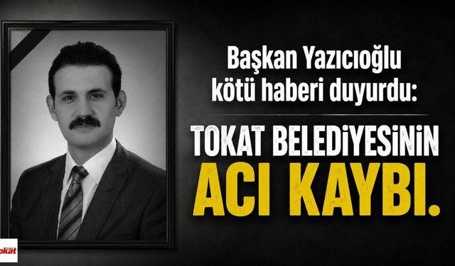 Başkan Yazıcıoğlu kötü haberi duyurdu: Tokat Belediyesinin acı kaybı
