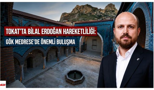 Tokat’ta Bilal Erdoğan Hareketliliği: Gök Medrese’de Önemli Buluşma
