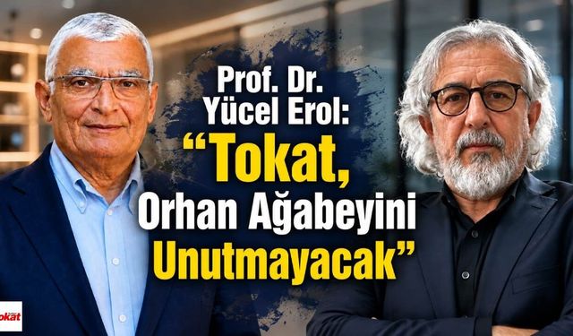 Prof. Dr. Yücel Erol: "Tokat, Orhan Ağabeyini Unutmayacak"