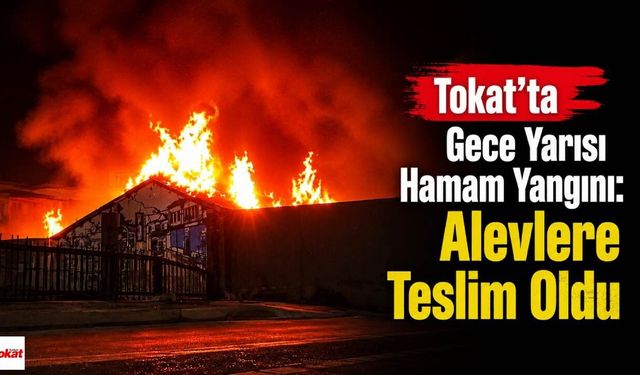 Tokat’ta Gece Yarısı Hamam Yangını: Alevlere Teslim Oldu