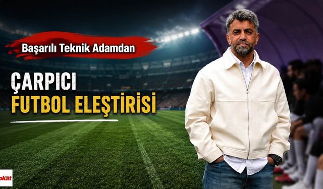 Başarılı Teknik Adamdan Çarpıcı Futbol Eleştirisi