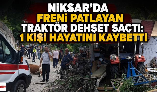Niksar’da Freni Patlayan Traktör Dehşet Saçtı: 1 Kişi Hayatını Kaybetti