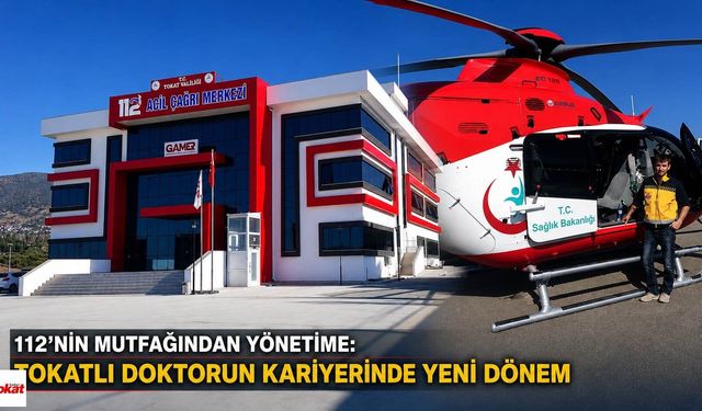 112’nin mutfağından yönetime: Tokatlı doktorun kariyerinde yeni dönem