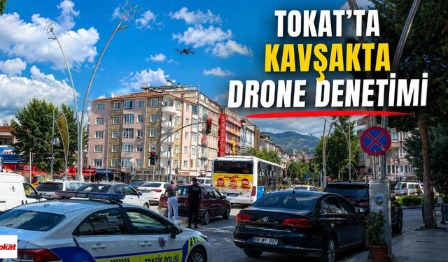 Tokat’ta Trafik Denetiminde Drone Devrede: Kural İhlalleri Tek Tek Görüntülendi