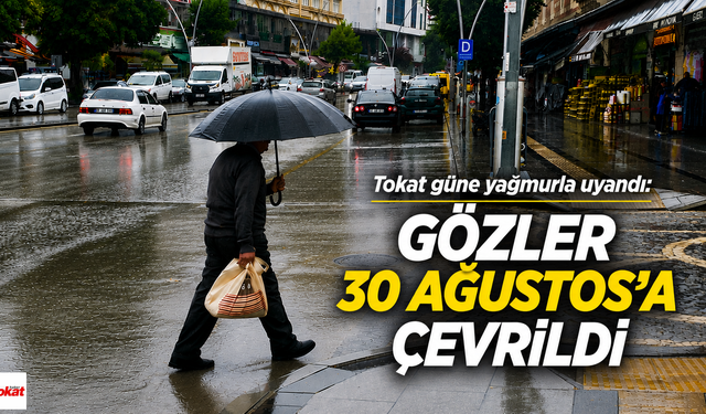 Tokat Güne Yağmurla Uyandı: Gözler 30 Ağustos’a Çevrildi