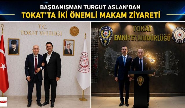 Başdanışman Turgut Aslan'dan Tokat'ta İki Önemli Makam Ziyareti
