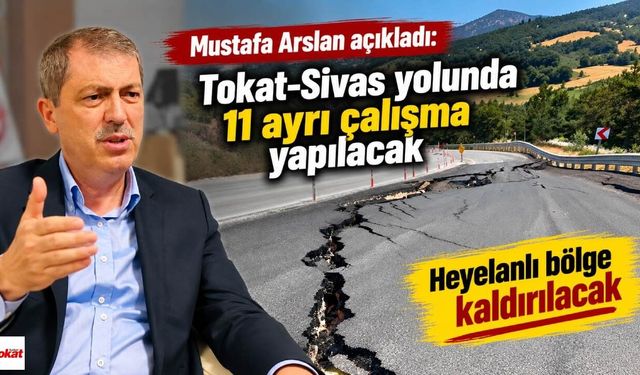 Mustafa Arslan açıkladı: Tokat-Sivas yolunda 11 ayrı çalışma yapılacak, Heyelanlı bölge kaldırılacak