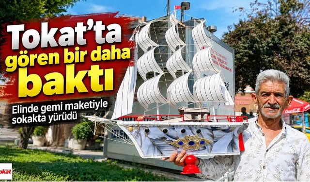 Tokat’ta gören bir daha baktı: Elinde gemi maketiyle sokakta yürüdü