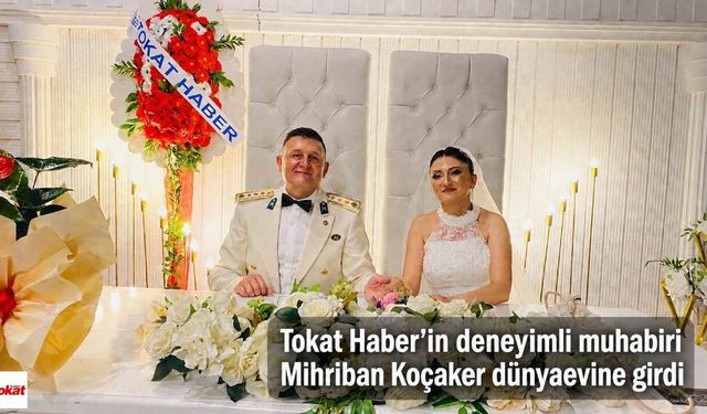 Tokat Haber’in deneyimli muhabiri Mihriban Koçaker dünyaevine girdi