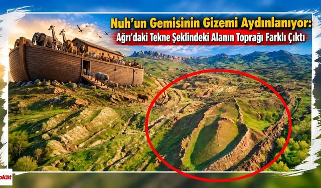 Nuh’un Gemisinin Gizemi Aydınlanıyor: Ağrı'daki Tekne Şeklindeki Alanın Toprağı Farklı Çıktı