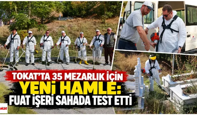 Tokat’ta 35 Mezarlık İçin Yeni Hamle: Fuat İşeri Sahada Test Etti