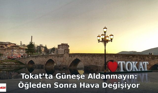 Tokat’ta Güneşe Aldanmayın: Öğleden Sonra Hava Değişiyor
