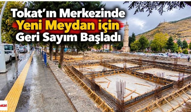 Tokat’ın Merkezinde Yeni Meydan İçin Geri Sayım Başladı