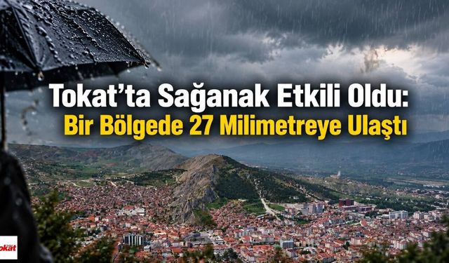 Tokat’ta Sağanak Etkili Oldu: Bir Bölgede 27 Milimetreye Ulaştı