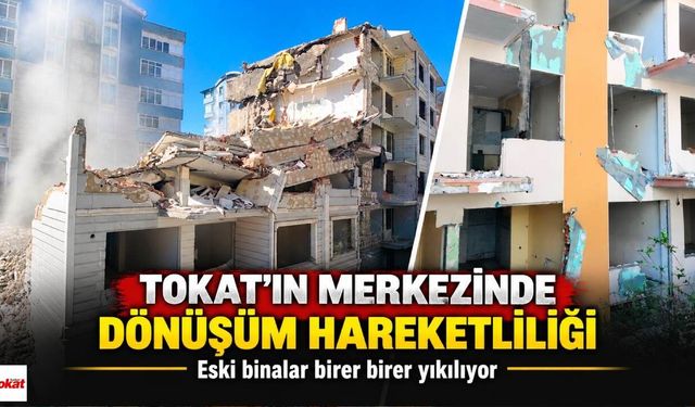 Tokat’ta eski binalar tarihe karışıyor: Kent merkezinde dönüşüm sürüyor