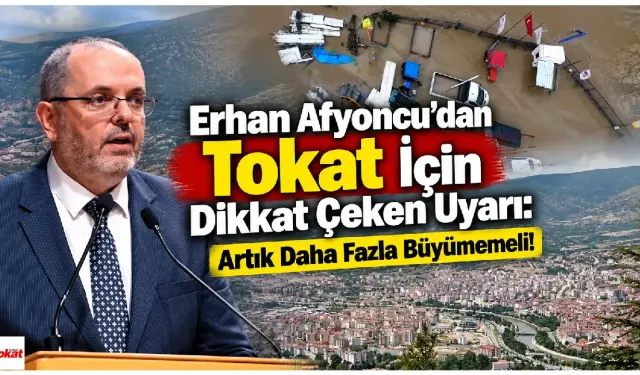 Erhan Afyoncu'dan Tokat İçin Dikkat Çeken Uyarı: Artık Daha Fazla Büyümemeli!
