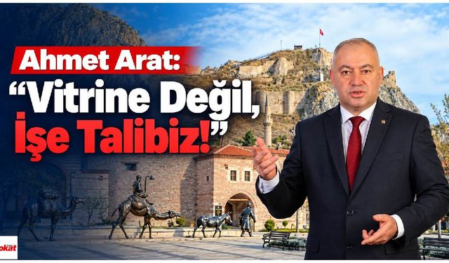 Ahmet Arat: “Vitrine Değil, İşe Talibiz!”