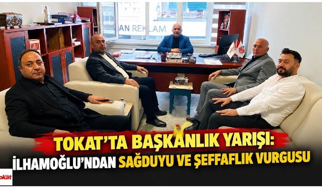 Tokat’ta başkanlık yarışı: İlhamoğlu’ndan sağduyu ve şeffaflık vurgusu