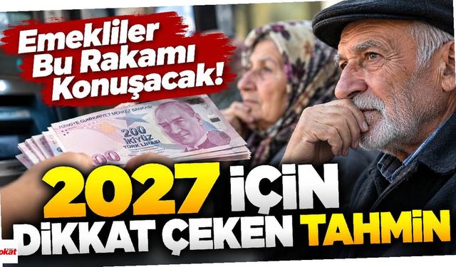 Emekliler Bu Rakamı Konuşacak! 2027 İçin Dikkat Çeken Tahmin