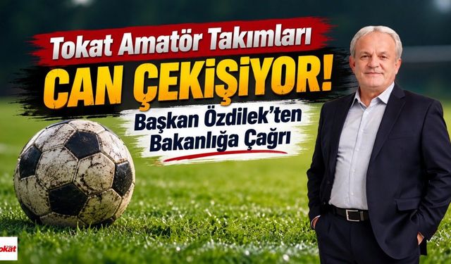 Tokat Amatör Takımları Can Çekişiyor! Başkan Özdilek'ten Bakanlığa Çağrı