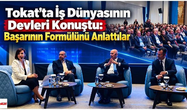 Tokat’ta İş Dünyasının Devleri Konuştu: Başarının Formülünü Anlattılar