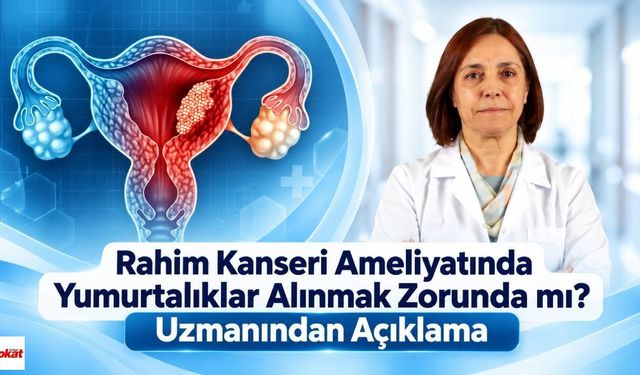 Rahim Kanseri Ameliyatında Yumurtalıklar Alınmak Zorunda mı? Uzmanından Açıklama