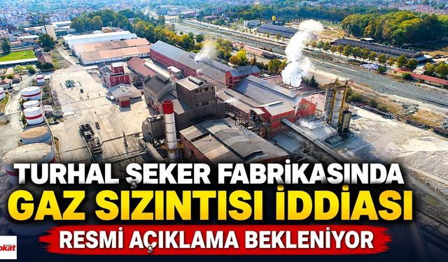 Turhal Şeker Fabrikasında gaz sızıntısı iddiası: Resmi açıklama bekleniyor