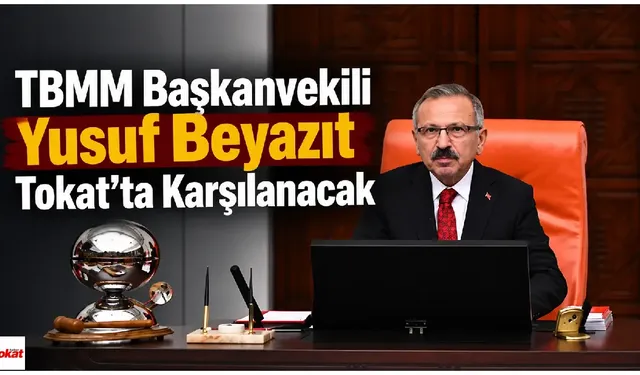 TBMM Başkanvekili Yusuf Beyazıt Tokat’ta Karşılanacak