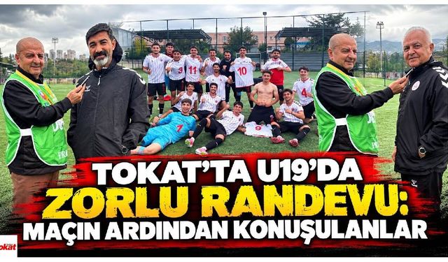 Tokat’ta U19’da zorlu randevu: Maçın ardından konuşulanlar