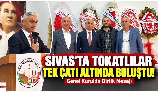 Sivas’ta Tokatlılar Tek Çatı Altında Buluştu! Genel Kurulda Birlik Mesajı