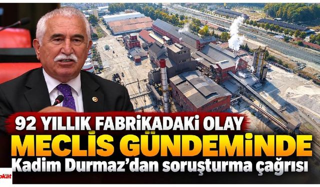 92 yıllık fabrikadaki olay Meclis gündeminde: Kadim Durmaz’dan soruşturma çağrısı