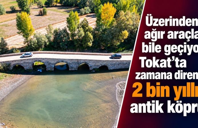 Üzerinden ağır araçlar bile geçiyor: Tokat’ta zamana direnen 2 bin yıllık antik köprü