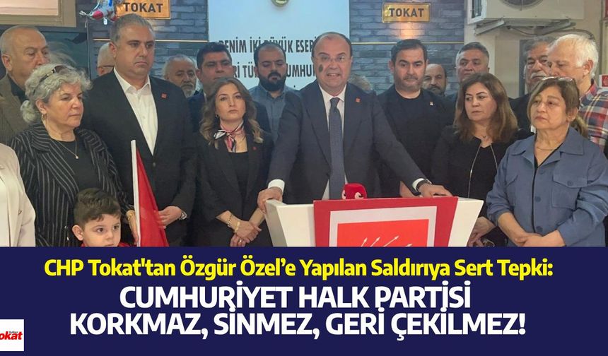 CHP Tokat'tan Özgür Özel’e Yapılan Saldırıya Sert Tepki: Cumhuriyet Halk Partisi Korkmaz, Sinmez, Geri Çekilmez!