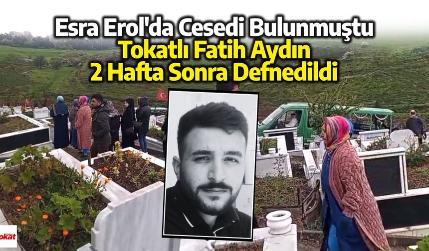 Tokatlı Fatih Aydın 10 Ay Sonra Bulunmuştu: Cenazesi İstanbul’da Defnedildi