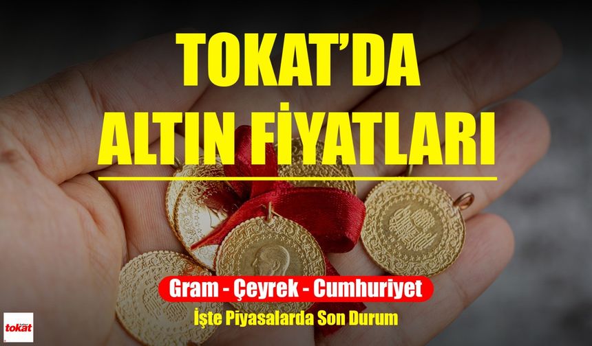 Çeyrek ve Gram Altın Fiyatları Tokat’ta Bugün Kaç TL’den İşlem Görüyor?